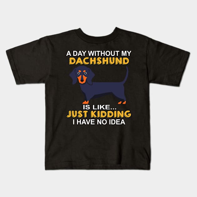 A Day Without My Dachshund Is Like Just Kidding I Have No Idea Kids T-Shirt by Adeliac